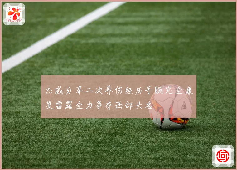 杰威分享二次养伤经历手腕完全康复雷霆全力争夺西部头名