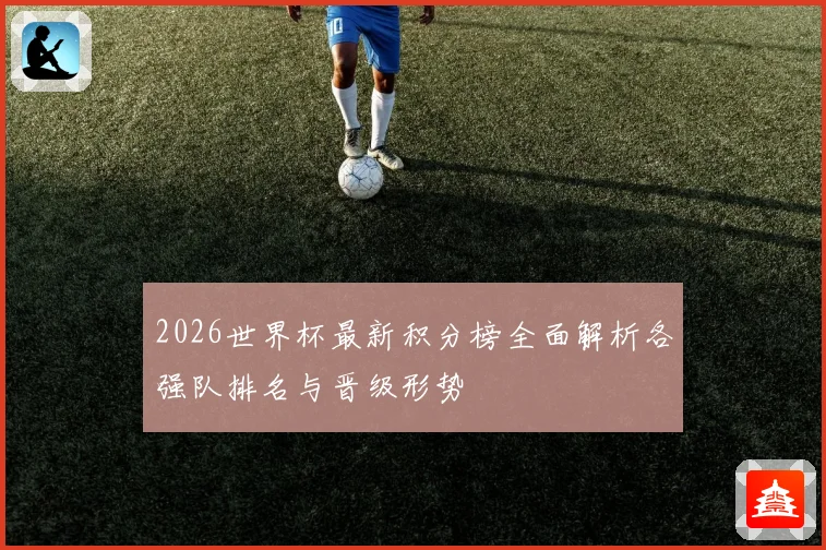 2026世界杯最新积分榜全面解析各强队排名与晋级形势