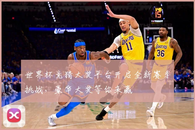 世界杯竞猜大奖平台开启全新赛季挑战，豪华大奖等你来赢