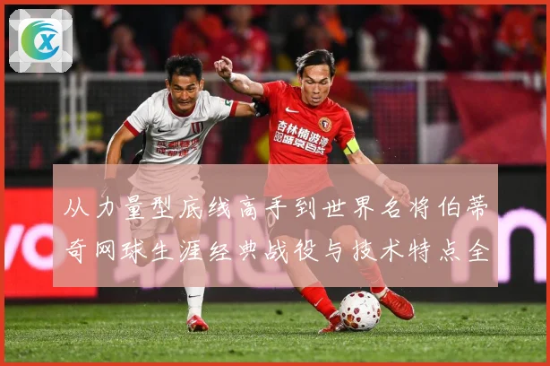 从力量型底线高手到世界名将伯蒂奇网球生涯经典战役与技术特点全解析