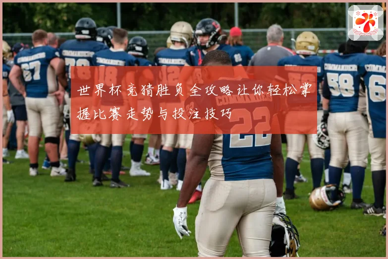 世界杯竞猜胜负全攻略让你轻松掌握比赛走势与投注技巧