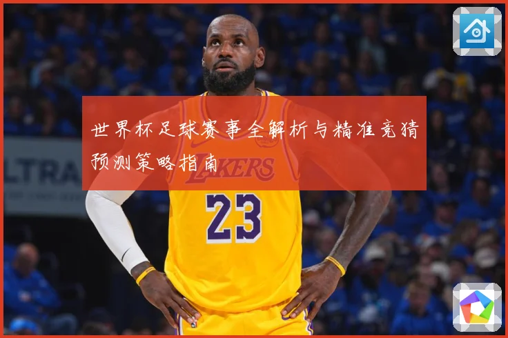 世界杯足球赛事全解析与精准竞猜预测策略指南