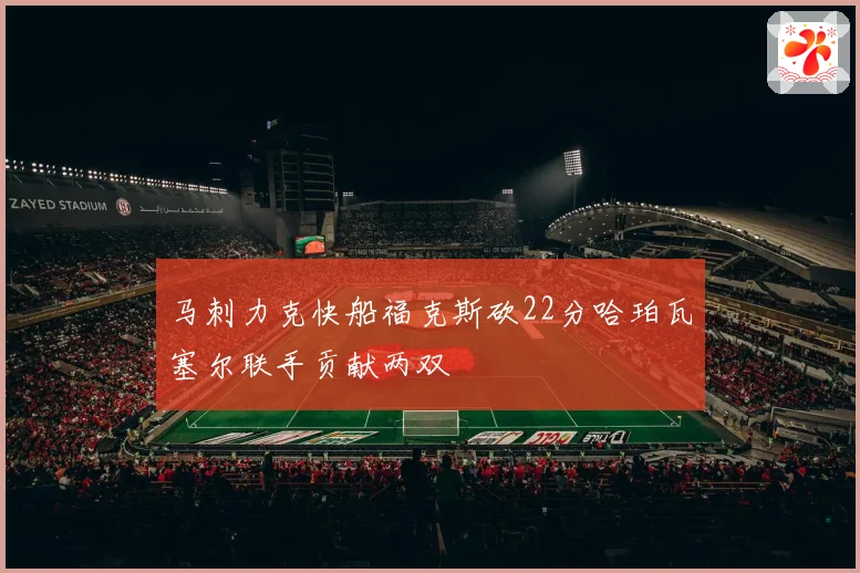 马刺力克快船福克斯砍22分哈珀瓦塞尔联手贡献两双
