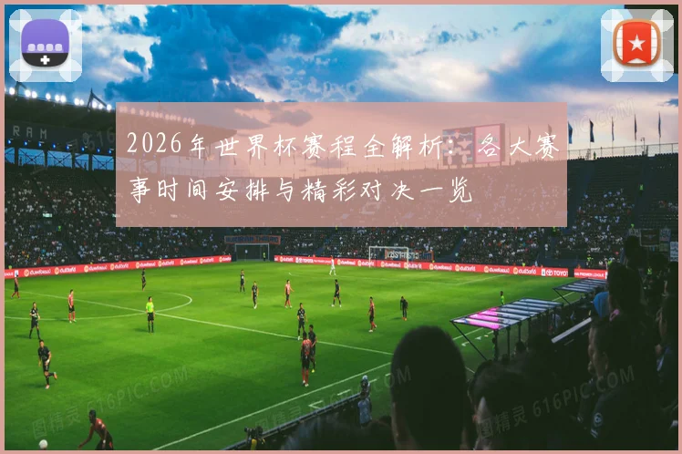 2026年世界杯赛程全解析：各大赛事时间安排与精彩对决一览