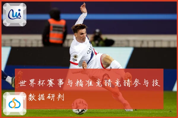 世界杯赛事与精准竞猜竞猜参与技巧数据研判
