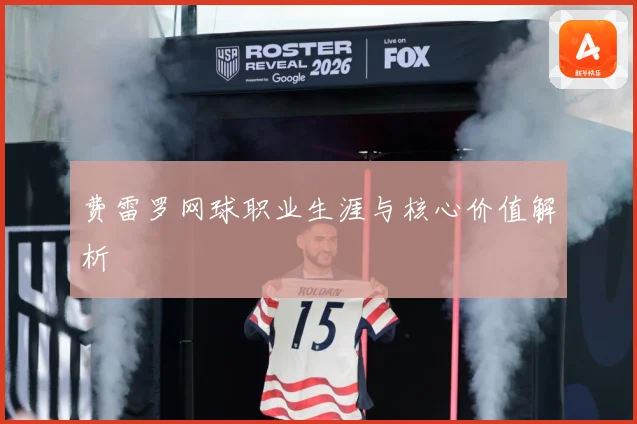 费雷罗网球职业生涯与核心价值解析