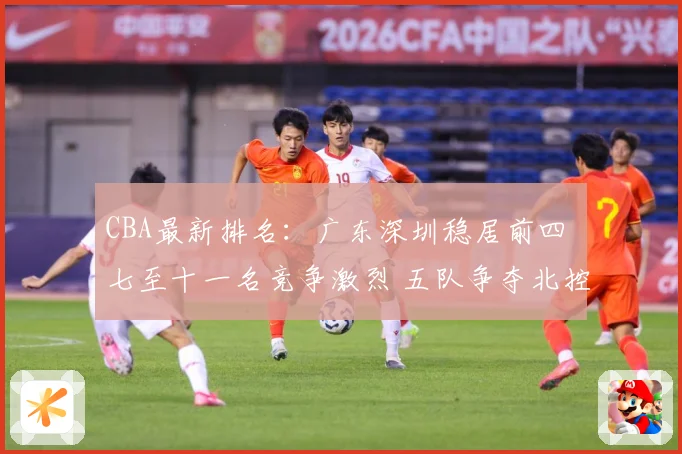 CBA最新排名：广东深圳稳居前四 七至十一名竞争激烈 五队争夺北控12强席位