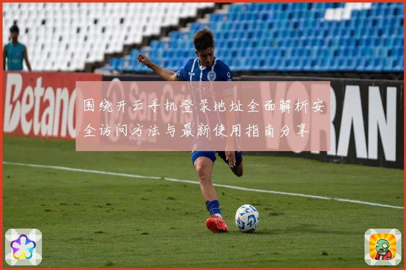 围绕开云手机登录地址全面解析安全访问方法与最新使用指南分享