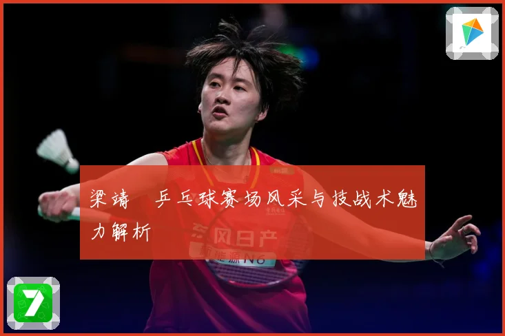 梁靖崑乒乓球赛场风采与技战术魅力解析