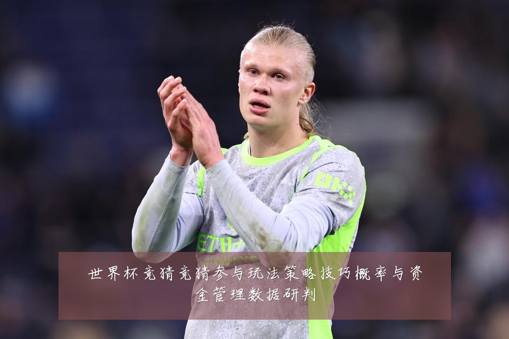 世界杯竞猜竞猜参与玩法策略技巧概率与资金管理数据研判